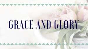 Session 1: Grace and Glory: Womens Conference 2018 Session 1