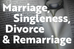 Marriage, Singleness, Divorce and Remarriage (Part 5)